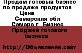 Продам готовый бизнес по продаже продуктов › Цена ­ 250 000 - Самарская обл., Самара г. Бизнес » Продажа готового бизнеса   